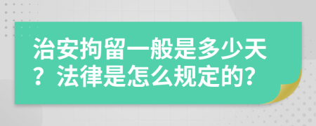 治安拘留一般是多少天？法律是怎么规定的？