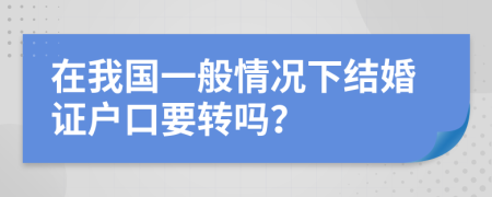 在我国一般情况下结婚证户口要转吗？