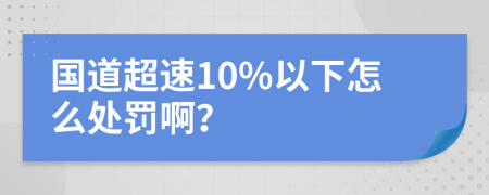 国道超速10%以下怎么处罚啊？