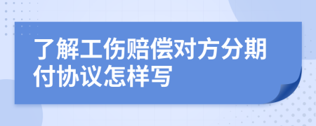 了解工伤赔偿对方分期付协议怎样写