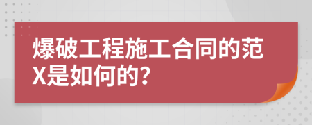 爆破工程施工合同的范X是如何的？