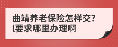 曲靖养老保险怎样交?l要求哪里办理啊