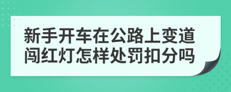 新手开车在公路上变道闯红灯怎样处罚扣分吗