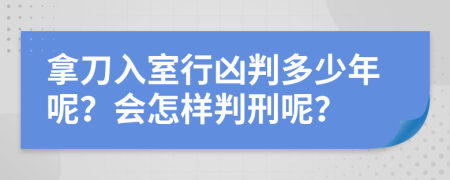 拿刀入室行凶判多少年呢？会怎样判刑呢？