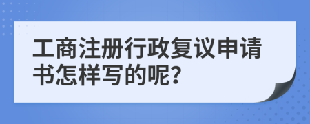 工商注册行政复议申请书怎样写的呢？