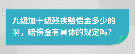 九级加十级残疾赔偿金多少的啊，赔偿金有具体的规定吗？