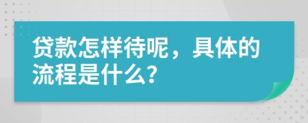 贷款怎样待呢，具体的流程是什么？