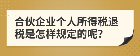 合伙企业个人所得税退税是怎样规定的呢？