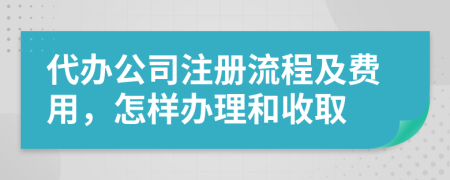 代办公司注册流程及费用，怎样办理和收取