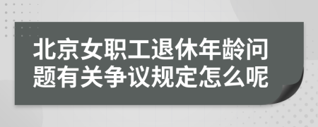 北京女职工退休年龄问题有关争议规定怎么呢