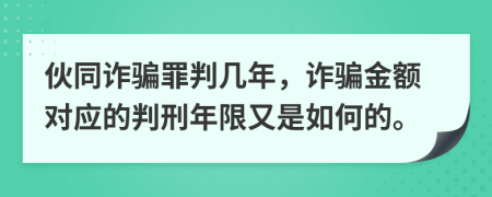 伙同诈骗罪判几年，诈骗金额对应的判刑年限又是如何的。