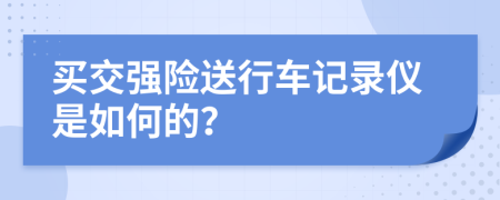 买交强险送行车记录仪是如何的？