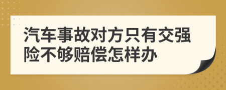 汽车事故对方只有交强险不够赔偿怎样办