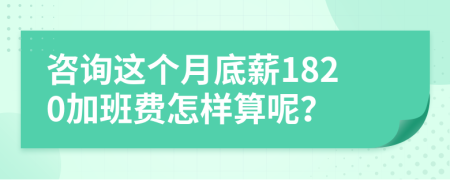 咨询这个月底薪1820加班费怎样算呢？