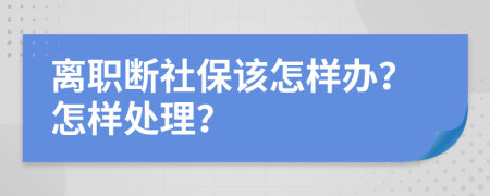 离职断社保该怎样办？怎样处理？