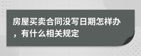 房屋买卖合同没写日期怎样办，有什么相关规定