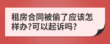 租房合同被偷了应该怎样办?可以起诉吗?