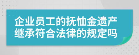 企业员工的抚恤金遗产继承符合法律的规定吗
