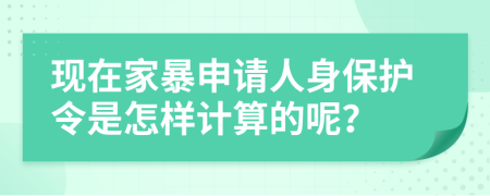 现在家暴申请人身保护令是怎样计算的呢？