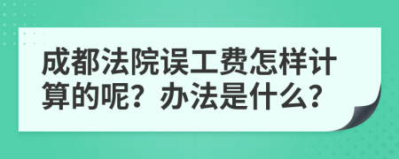 成都法院误工费怎样计算的呢？办法是什么？