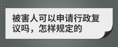 被害人可以申请行政复议吗，怎样规定的