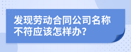 发现劳动合同公司名称不符应该怎样办？