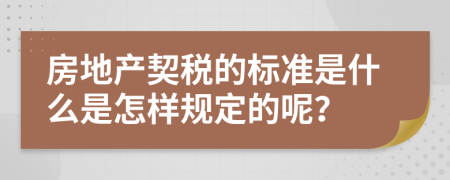 房地产契税的标准是什么是怎样规定的呢？