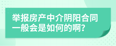 举报房产中介阴阳合同一般会是如何的啊？