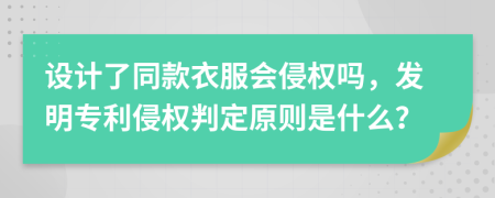 设计了同款衣服会侵权吗，发明专利侵权判定原则是什么？