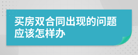 买房双合同出现的问题应该怎样办