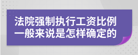 法院强制执行工资比例一般来说是怎样确定的