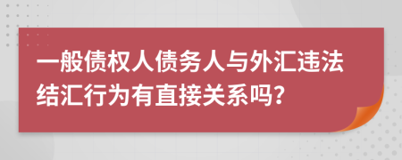 一般债权人债务人与外汇违法结汇行为有直接关系吗？