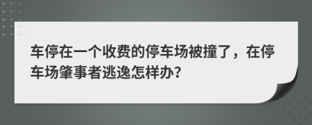 车停在一个收费的停车场被撞了，在停车场肇事者逃逸怎样办？