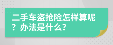 二手车盗抢险怎样算呢？办法是什么？