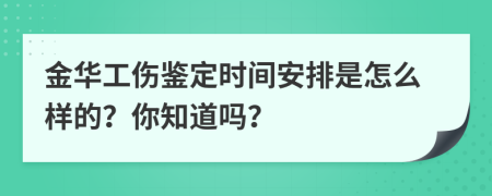 金华工伤鉴定时间安排是怎么样的？你知道吗？