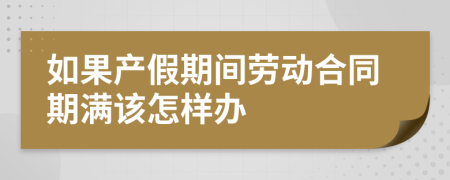 如果产假期间劳动合同期满该怎样办