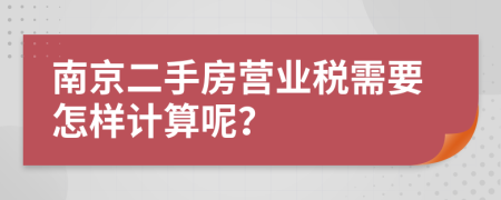 南京二手房营业税需要怎样计算呢？