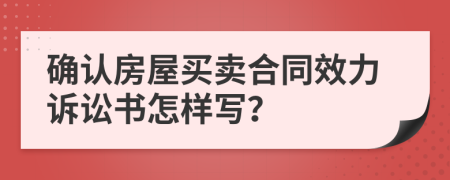 确认房屋买卖合同效力诉讼书怎样写？