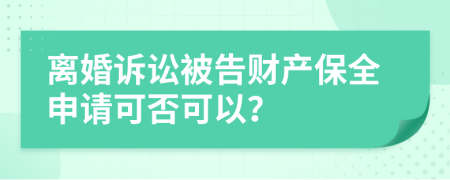 离婚诉讼被告财产保全申请可否可以？