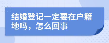 结婚登记一定要在户籍地吗，怎么回事