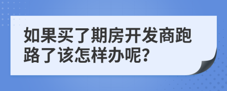 如果买了期房开发商跑路了该怎样办呢？