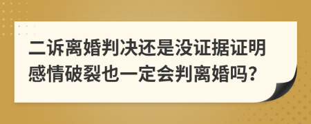 二诉离婚判决还是没证据证明感情破裂也一定会判离婚吗？