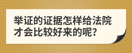 举证的证据怎样给法院才会比较好来的呢？