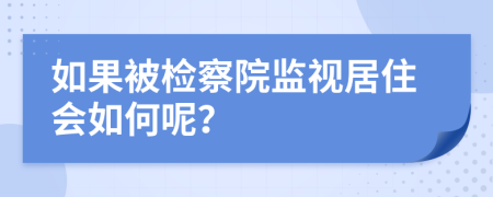 如果被检察院监视居住会如何呢？