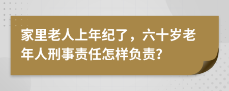 家里老人上年纪了，六十岁老年人刑事责任怎样负责？