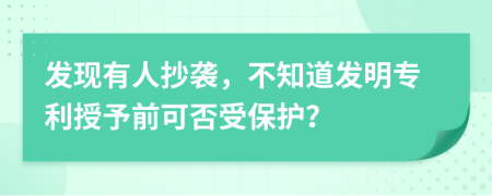 发现有人抄袭，不知道发明专利授予前可否受保护？