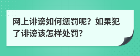 网上诽谤如何惩罚呢？如果犯了诽谤该怎样处罚？