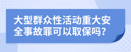 大型群众性活动重大安全事故罪可以取保吗？