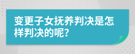 变更子女抚养判决是怎样判决的呢？