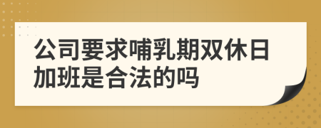 公司要求哺乳期双休日加班是合法的吗